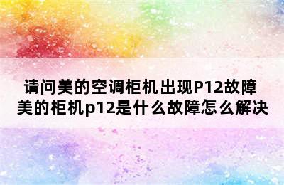 请问美的空调柜机出现P12故障 美的柜机p12是什么故障怎么解决